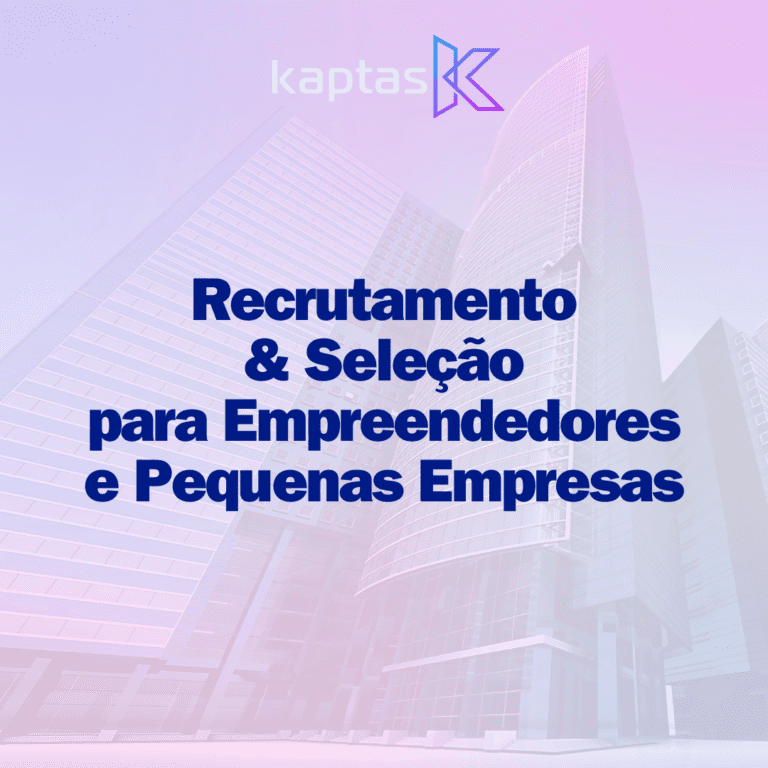 Recrutamento e Seleção para Pequenas Empresas e Empreendedores: A Importância da Consultoria Especializada da Kaptas